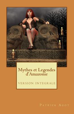 Mythes Et Legendes D'Amazonie: Version Integrale - Agot, Patrick Michel, MR