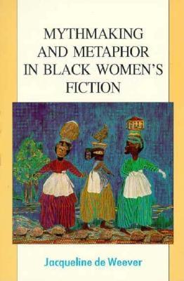 Mythmaking and Metaphor in Black Women's Fiction - De Weever, Jacqueline