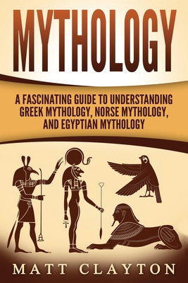 Mythology: A Fascinating Guide to Understanding Greek Mythology, Norse Mythology, and Egyptian Mythology - Clayton, Matt