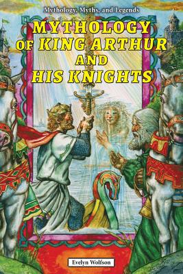 Mythology of King Arthur and His Knights - Wolfson, Evelyn