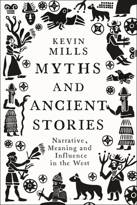 Myths and Ancient Stories: Narrative, Meaning and Influence in the West - Mills, Kevin