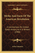 Myths And Facts Of The American Revolution: A Commentary On United States History As It Is Written (1908)