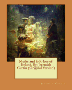 Myths and Folk-Lore of Ireland. by: Jeremiah Curtin (Original Version)