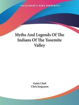 Myths and Legends of the Indians of the Yosemite Valley - Clark, Galen, and Jorgensen, Chris (Illustrator)