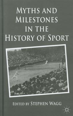 Myths and Milestones in the History of Sport - Wagg, S. (Editor)