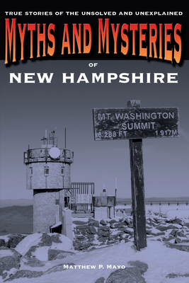 Myths and Mysteries of New Hampshire: True Stories Of The Unsolved And Unexplained - Mayo, Matthew P