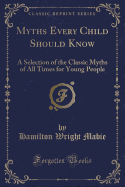 Myths Every Child Should Know: A Selection of the Classic Myths of All Times for Young People (Classic Reprint)