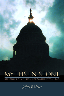 Myths in Stone: Religious Dimensions of Washington, D.C. - Meyer, Jeffrey F