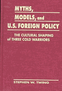 Myths, Models & U.S. Foreign Policy: The Cultural Shaping of Three Cold Warriors