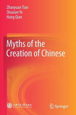 Myths of the Creation of Chinese - Tian, Zhaoyuan, and Ye, Shuxian, and Qian, Hang