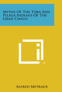 Myths of the Toba and Pilaga Indians of the Gran Chaco