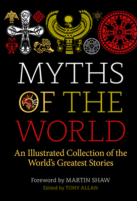 Myths of the World: An Illustrated Treasury of the World's Greatest Stories - Allan, Tony, and Shaw, Martin (Foreword by)