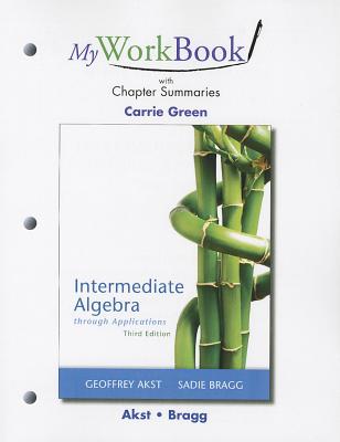 MyWorkBook with Chapter Summaries for Intermediate Algebra through Applications - Akst, Geoffrey, and Bragg, Sadie