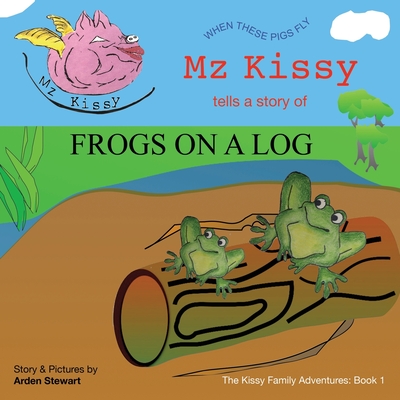 Mz Kissy Tells a Story of Frogs on a Log: When These Pigs Fly - Eaton, Emily (Editor), and Stewart, Arden