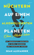 Nchtern auf einem alkoholisierten Planeten: Ohne Alkohol leben. Die unerwartete Abkrzung zu Glck, Gesundheit und finanzieller Freiheit