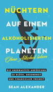Nchtern auf einem alkoholisierten Planeten: Ohne Alkohol leben. Die unerwartete Abkrzung zu Glck, Gesundheit und finanzieller Freiheit