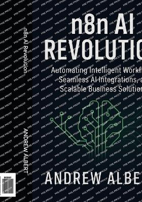 n8n AI Revolution: Automating Intelligent Workflows, Seamless AI Integrations, and Scalable Business Solutions - Albert, Andrew