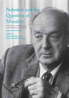 Nabokov and the Question of Morality: Aesthetics, Metaphysics, and the Ethics of Fiction - Rodgers, Michael (Editor), and Sweeney, Susan Elizabeth (Editor)