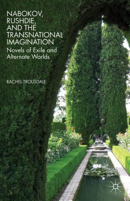 Nabokov, Rushdie, and the Transnational Imagination: Novels of Exile and Alternate Worlds - Trousdale, R