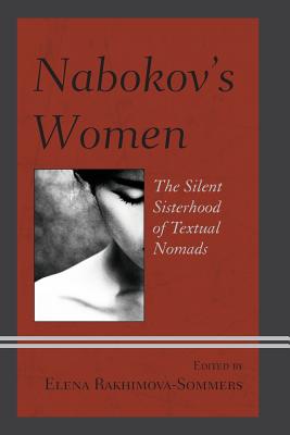 Nabokov's Women: The Silent Sisterhood of Textual Nomads - Rakhimova-Sommers, Elena (Editor), and Sommers, Elena (Contributions by), and Ahlberg, Sofia (Contributions by)