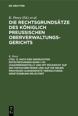 Nach den gedruckten Entscheidungen Band I-XII zusammengestellt und mit R?cksicht auf die fortschreitende und auf die neuen Provinzen ausgedehnte Verwaltungs-Gesetzgebung erl?utert - Parey, K