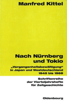 Nach N?rnberg Und Tokio: Vergangenheitsbew?ltigung in Japan Und Westdeutschland 1945 Bis 1968 - Kittel, Manfred