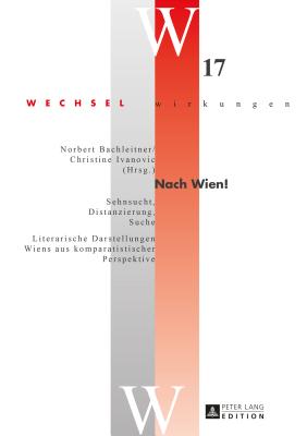 Nach Wien!: Sehnsucht, Distanzierung, Suche"- "Literarische Darstellungen Wiens aus komparatistischer Perspektive - Bachleitner, Norbert (Editor), and Ivanovic, Christine (Editor)