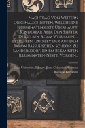 Nachtrag Von Weitern Originalschriften, Welche Die Illuminatensekte ?berhaupt, Sonderbar Aber Den Stifter, Derselben Adam Weishaupt ... Betreffen, Und Bey Der Auf Dem Baron Bassusischen Schloss Zu Sandersdorf, Einem Bekannten Illuminaten-Neste, Vorgen...