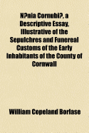 Naenia Cornubiae, a Descriptive Essay, Illustrative of the Sepulchres and Funereal Customs of the Early Inhabitants of the County of Cornwall