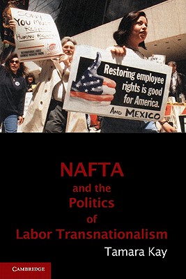 NAFTA and the Politics of Labor Transnationalism - Kay, Tamara