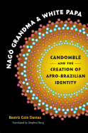 Nag? Grandma and White Papa: Candombl? and the Creation of Afro-Brazilian Identity