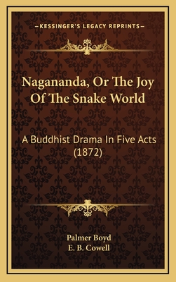 Nagananda, or the Joy of the Snake World: A Buddhist Drama in Five Acts (1872) - Boyd, Palmer, and Cowell, E B (Foreword by)