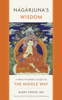 Nagarjuna's Wisdom: A Practitioner's Guide to the Middle Way - Kerzin, Barry