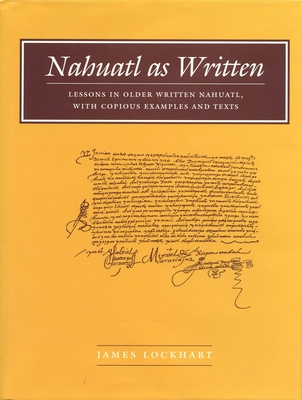 Nahuatl as Written: Lessons in Older Written Nahuatl, with Copious Examples and Texts - Lockhart, James