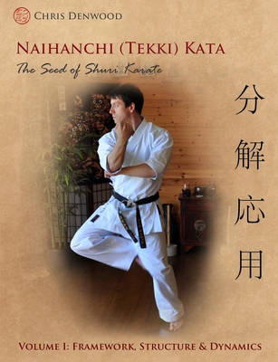 Naihanchi (Tekki) Kata: the Seed  of Shuri Karate: Framework, Structure and Dynamics - Denwood, Chris