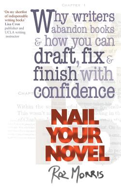 Nail Your Novel: Why Writers Abandon Books and How You Can Draft, Fix and Finish with Confidence - Morris, Roz