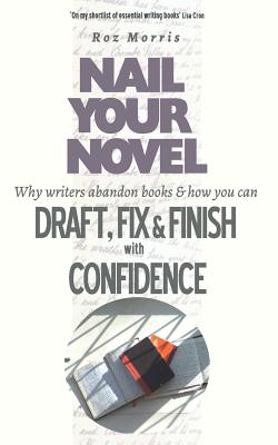 Nail Your Novel: Why Writers Abandon Books and how you can Draft, Fix and Finish with Confidence - Morris, Roz