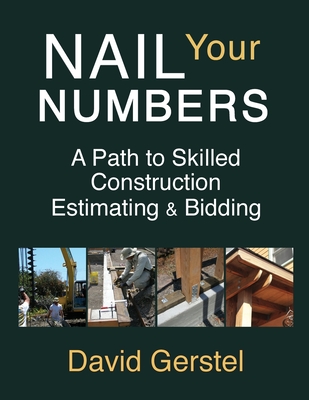 Nail Your Numbers: A Path to Skilled Construction Estimating and Bidding - Gerstel, David