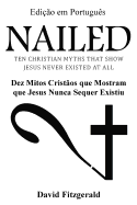 Nailed (Portuguese Edition): Dez Mitos Cristaos Que Mostram Que Jesus Nunca Sequer Existiu