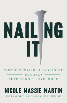 Nailing It: Why Successful Leadership Demands Suffering and Surrender - Massie Martin, Nicole, and Nieuwhof, Carey (Foreword by)