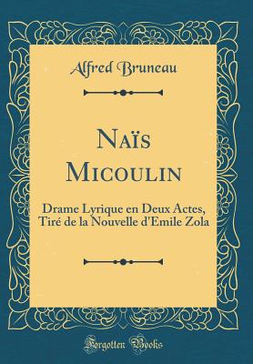 Nais Micoulin: Drame Lyrique En Deux Actes, Tire de la Nouvelle d'Emile Zola (Classic Reprint) - Bruneau, Alfred