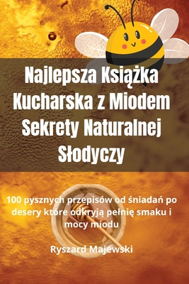 Najlepsza Ksi  ka Kucharska z Miodem Sekrety Naturalnej Slodyczy - Ryszard Majewski