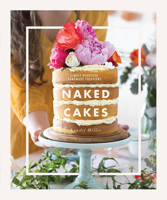 Naked Cakes: Simply beautiful handmade creations - Miller, Lyndel