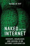 Naked on the Internet: Hookups, Downloads, and Cashing in on Internet Sexploration