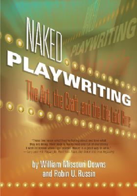 Naked Playwriting: The Art, the Craft, and the Life Laid Bare - Russin, Robin U, and Downs, William Missouri