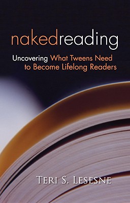 Naked Reading: Uncovering What Tweens Need to Become Lifelong Readers - Lesesne, Teri