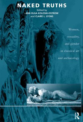 Naked Truths: Women, Sexuality and Gender in Classical Art and Archaeology - Koloski-Ostrow, Ann Olga (Editor), and Lyons, Claire L (Editor), and Boymel Kampen, With An Epilogue Natal (Editor)