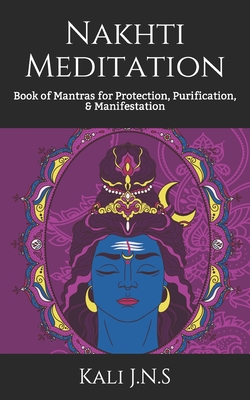 Nakhti Meditation: Book of Mantras for Protection, Purification, & Manifestation - J N S, Kali