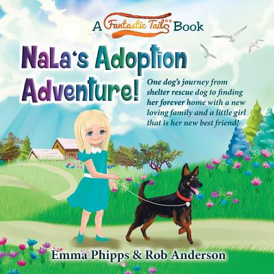 Nala's Adoption Adventure!: One dog's journey from shelter rescue dog to finding her forever home with a new loving family and a little girl that is her new best friend! - Anderson, Rob, and Phipps, Emma