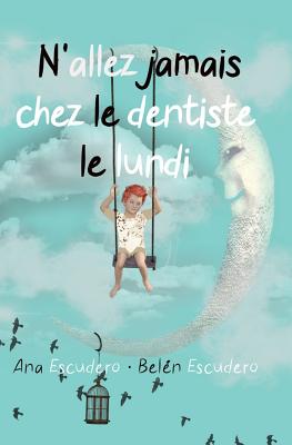 N'Allez Jamais Chez Le Dentiste Le Lundi - Belen Escudero, and Cecile Torrents (Translated by), and Ana Escudero